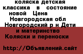 коляска детская классика 2 в 1 состояние новой › Цена ­ 10 000 - Новгородская обл., Новгородский р-н Дети и материнство » Коляски и переноски   